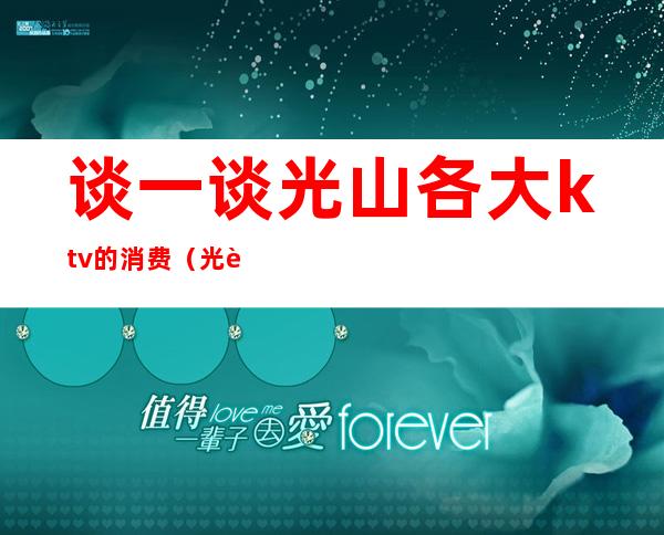 谈一谈光山各大ktv的消费(光谷ktv唱歌)