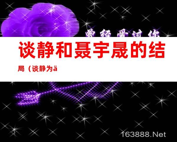 谈静和聂宇晟的结局(谈静为什么会和聂分开)