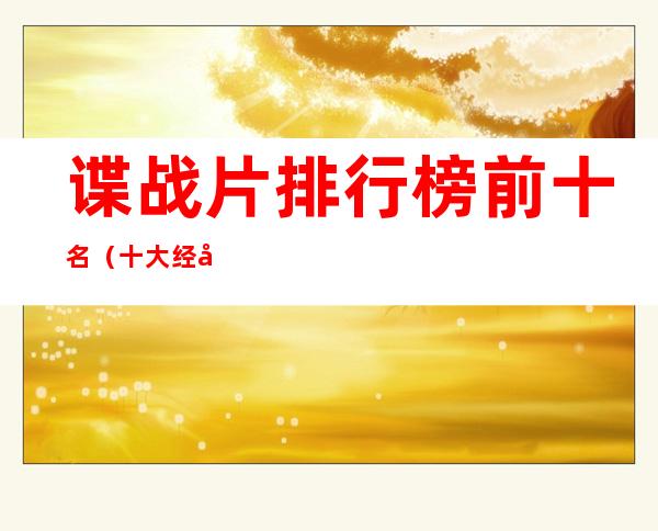 谍战片排行榜前十名（十大经典谍战片排名）