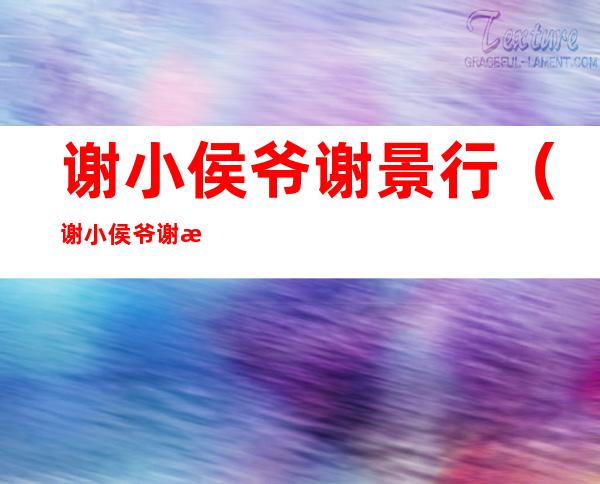 谢小侯爷谢景行(谢小侯爷谢景行什么人设)