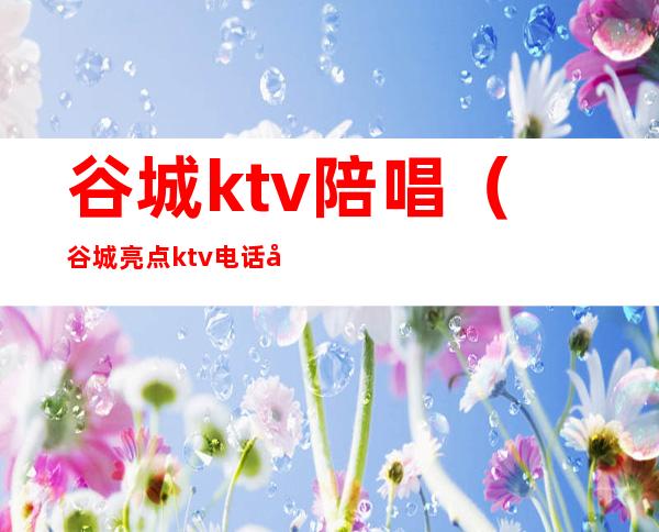 谷城ktv陪唱(谷城亮点ktv电话多少)