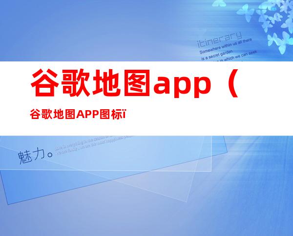 谷歌地图app(谷歌地图APP图标)