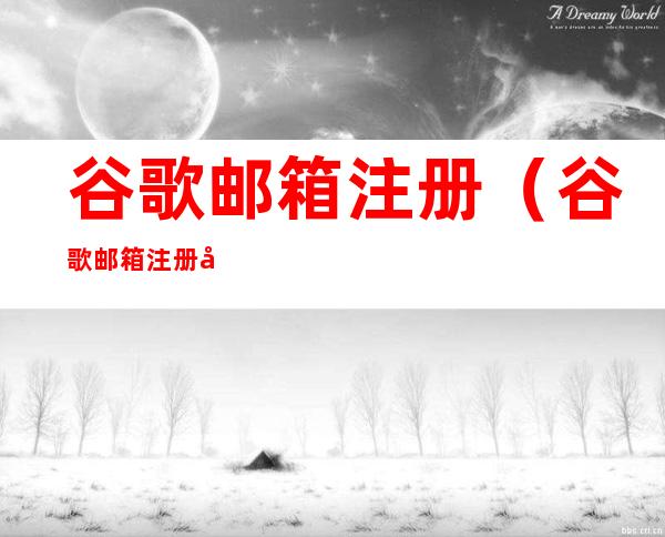 谷歌邮箱注册(谷歌邮箱注册入口)