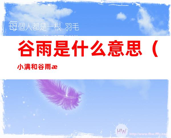 谷雨是什么意思(小满和谷雨是什么意思)