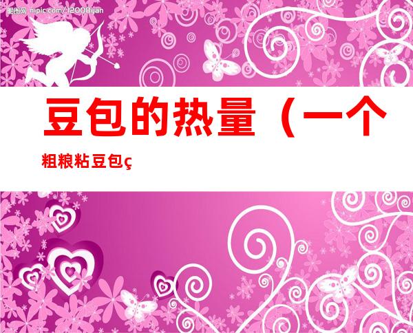 豆包的热量(一个粗粮粘豆包的热量)
