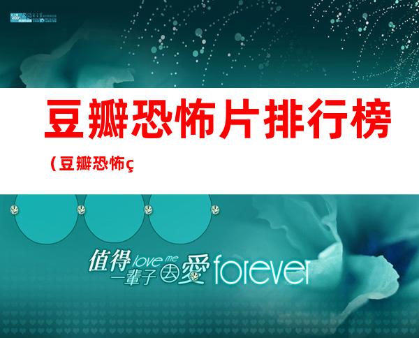 豆瓣恐怖片排行榜(豆瓣恐怖片排行榜前十名)