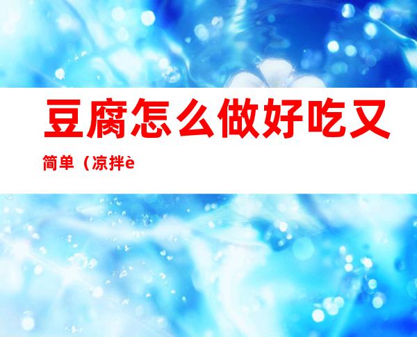 豆腐怎么做好吃又简单(凉拌豆腐怎么做好吃又简单)