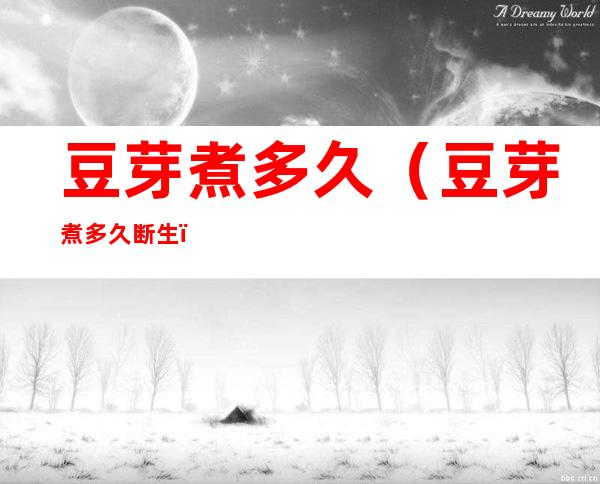 豆芽煮多久(豆芽煮多久断生)