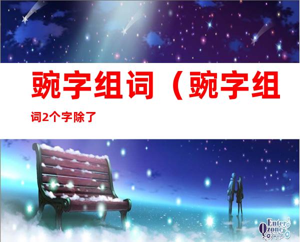 豌字组词(豌字组词2个字除了豌豆)