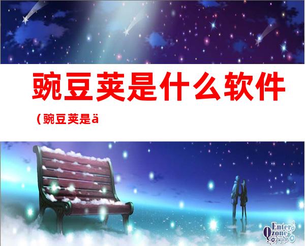 豌豆荚是什么软件(豌豆荚是什么软件可以删除吗)