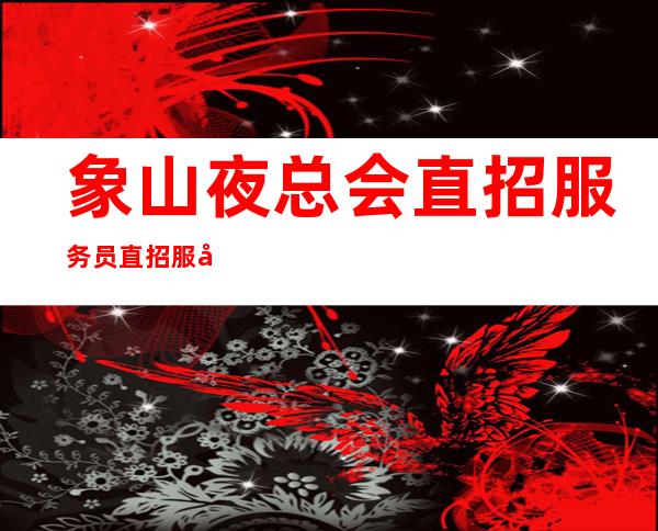 象山夜总会直招服务员/直招服务员/中介免打扰
