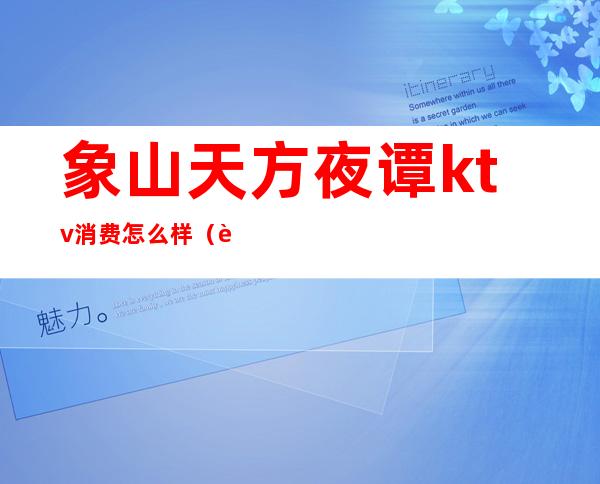 象山天方夜谭ktv消费怎么样（象湖乐点ktv）