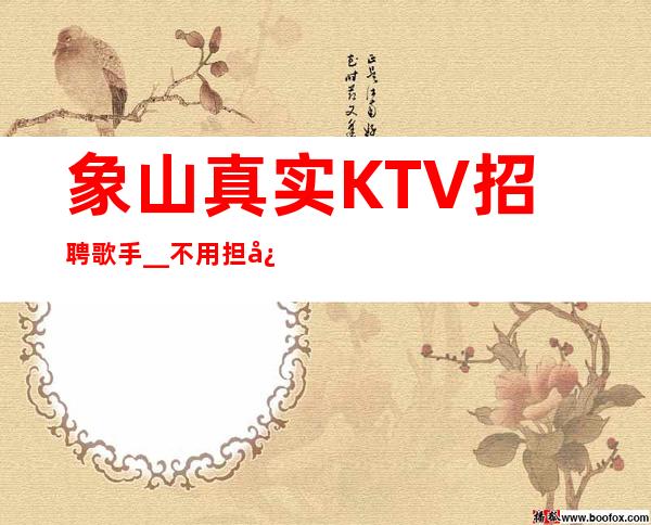 象山真实KTV招聘歌手__不用担心没班上