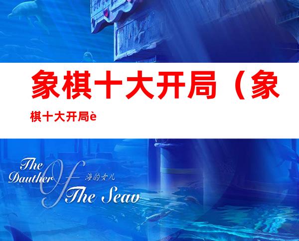 象棋十大开局(象棋十大开局走法)
