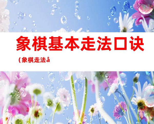象棋基本走法口诀(象棋走法口诀表图片马八进三)