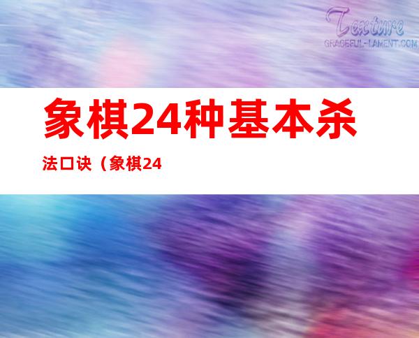 象棋24种基本杀法口诀(象棋24种基本杀法口诀讲解)
