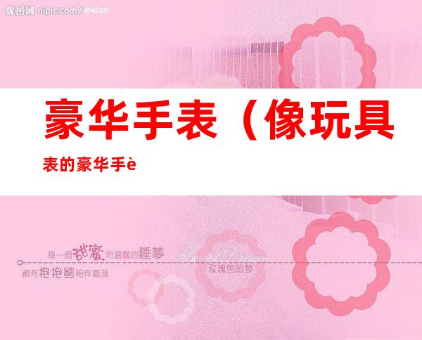 豪华手表(像玩具表的豪华手表)