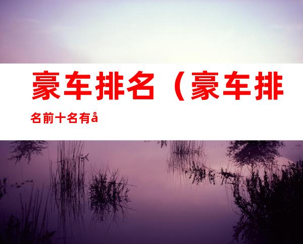 豪车排名(豪车排名前十名有哪些)