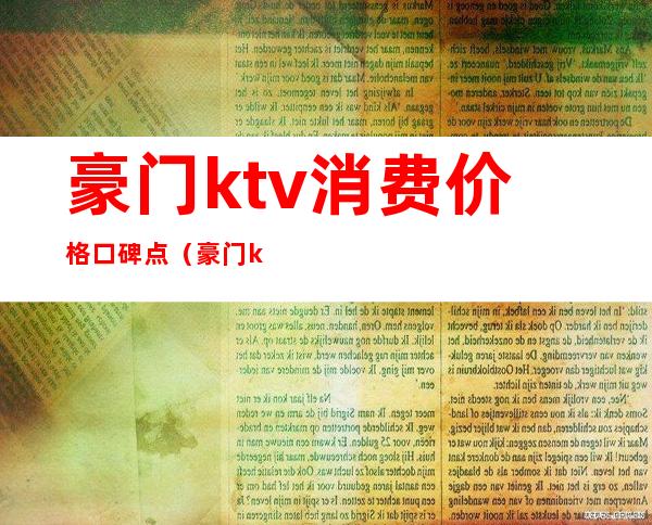 豪门ktv消费价格口碑点（豪门ktv怎么样）