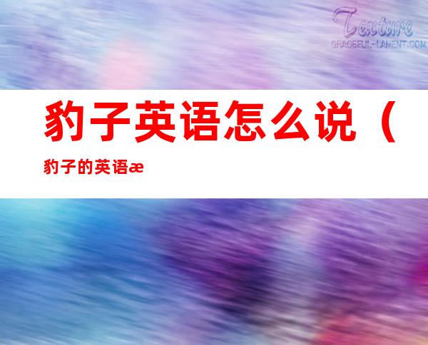 豹子英语怎么说(豹子的英语怎么说)