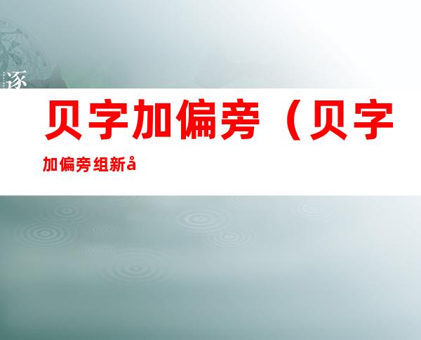 贝字加偏旁(贝字加偏旁组新字目)