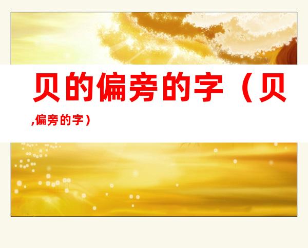 贝的偏旁的字(贝,偏旁的字)