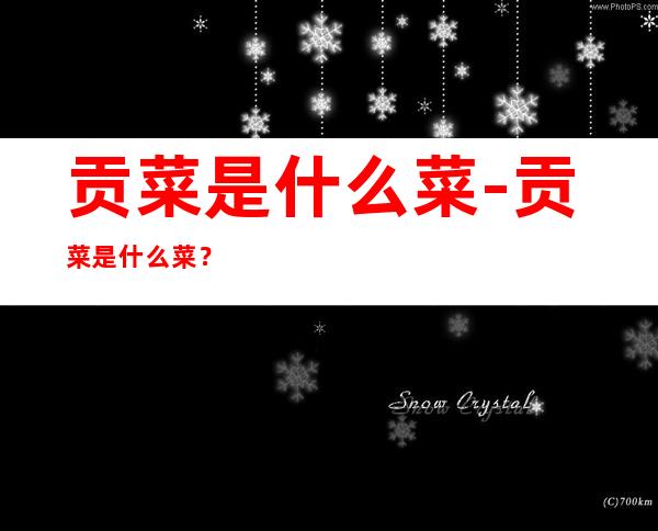 贡菜是什么菜-贡菜是什么菜？