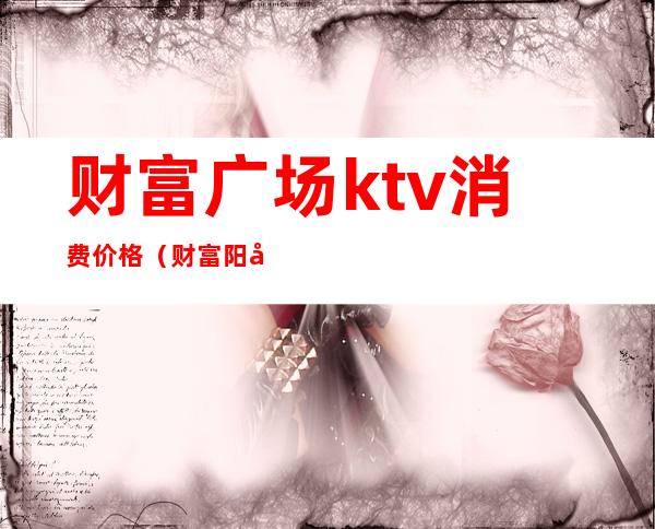 财富广场ktv消费价格(财富阳光ktv)