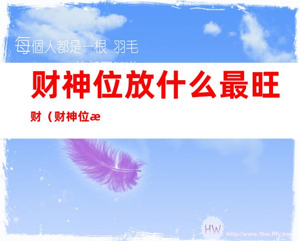 财神位放什么最旺财（财神位放什么最旺财 财神摆放风水禁忌）