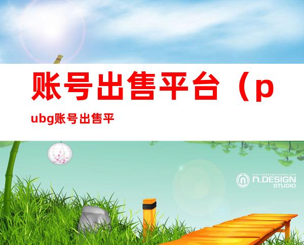 账号出售平台(pubg账号出售平台)