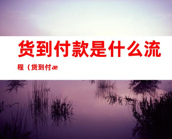 货到付款是什么流程（货到付款的具体操作流程）