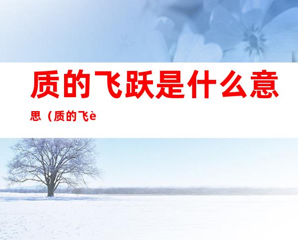 质的飞跃是什么意思(质的飞跃怎么形容)