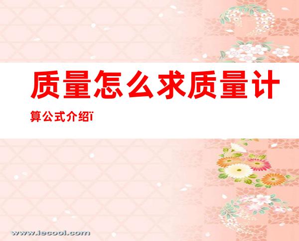 质量怎么求质量计算公式介绍(质量怎么求公式是什么)