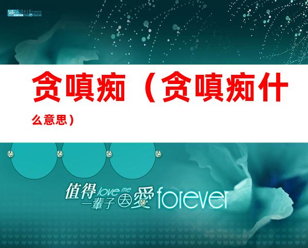 贪嗔痴(贪嗔痴什么意思)