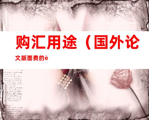 购汇用途（国外论文版面费的购汇用途）