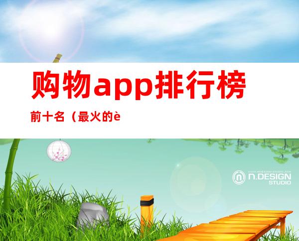 购物app排行榜前十名(最火的购物app排行榜前十名)