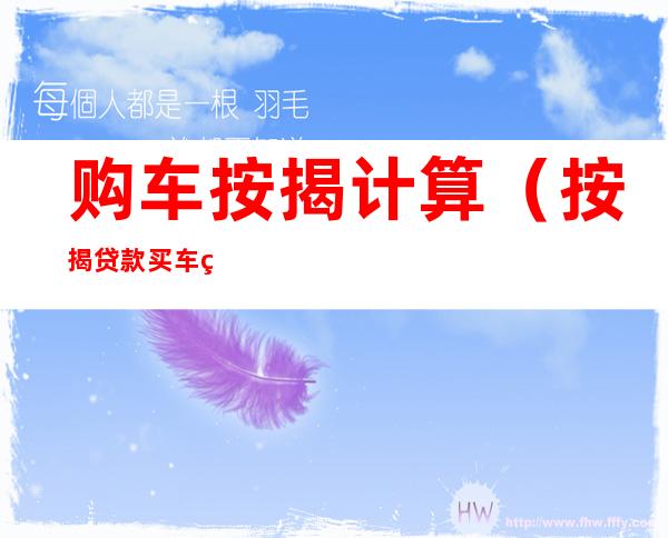 购车按揭计算(按揭贷款买车的计算公式)