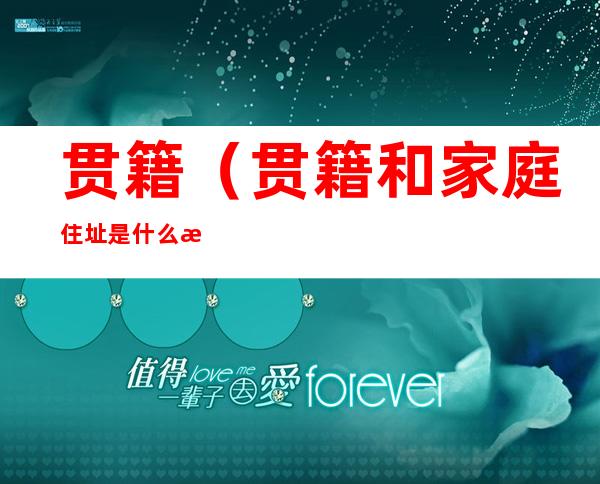 贯籍(贯籍和家庭住址是什么意思怎么填)