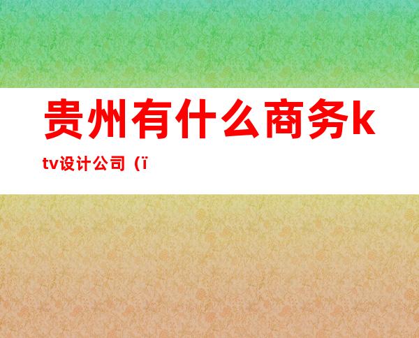 贵州有什么商务ktv设计公司()