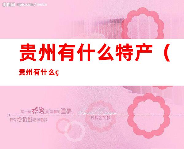 贵州有什么特产(贵州有什么特产可以带去送人)
