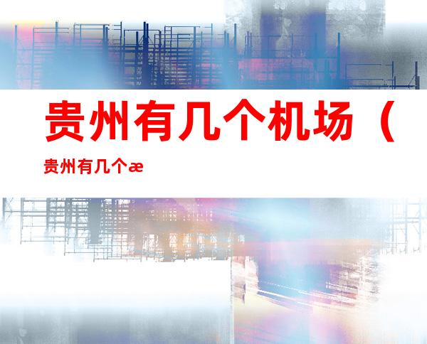 贵州有几个机场(贵州有几个机场都叫什么机场)