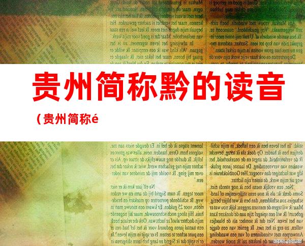 贵州简称黔的读音(贵州简称黔的读音黔粤语同音二字)