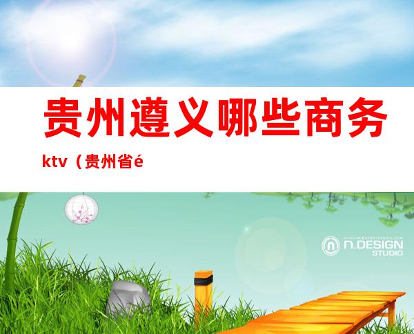 贵州遵义哪些商务ktv（贵州省遵义市电子商务城）