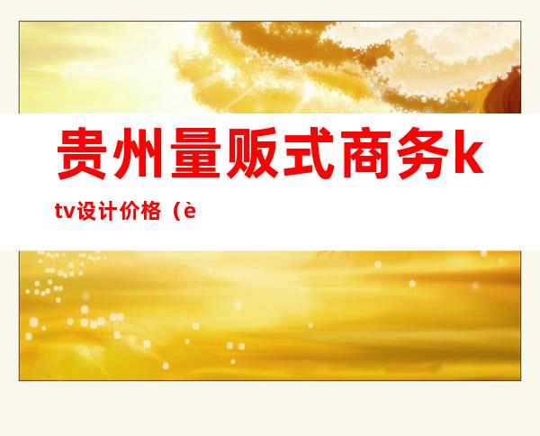 贵州量贩式商务ktv设计价格(贵州包厢ktv)