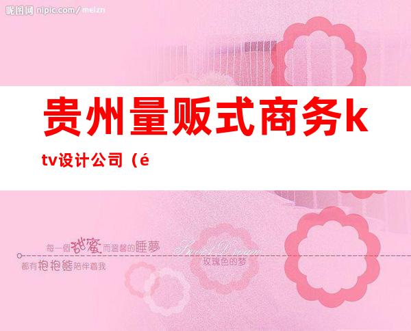 贵州量贩式商务ktv设计公司(量贩式KTV设计公司)