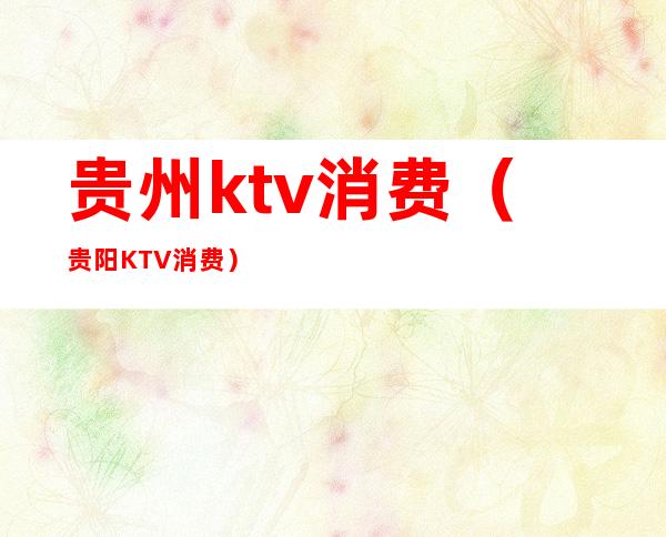 贵州ktv消费(贵阳KTV消费)