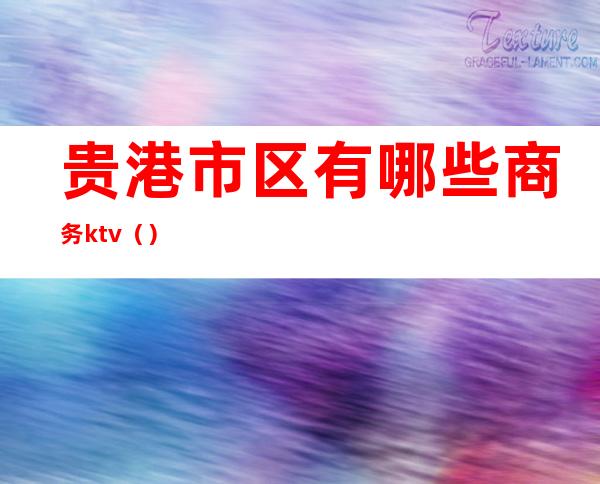 贵港市区有哪些商务ktv()