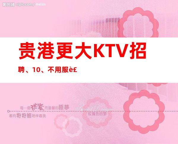 贵港更大KTV招聘、10、不用服装