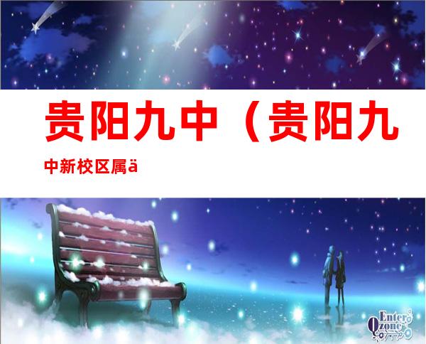 贵阳九中(贵阳九中新校区属于哪个区)