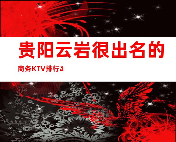 贵阳云岩很出名的商务KTV排行一览